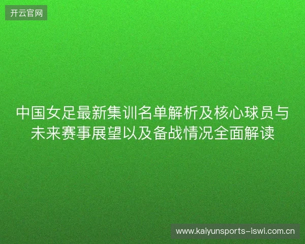 中国女足最新集训名单解析及核心球员与未来赛事展望以及备战情况全面解读
